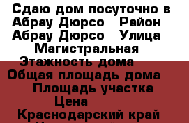 Сдаю дом посуточно в Абрау-Дюрсо › Район ­ Абрау-Дюрсо › Улица ­ Магистральная › Этажность дома ­ 2 › Общая площадь дома ­ 180 › Площадь участка ­ 6 › Цена ­ 8 000 - Краснодарский край, Новороссийск г. Недвижимость » Дома, коттеджи, дачи аренда   . Краснодарский край